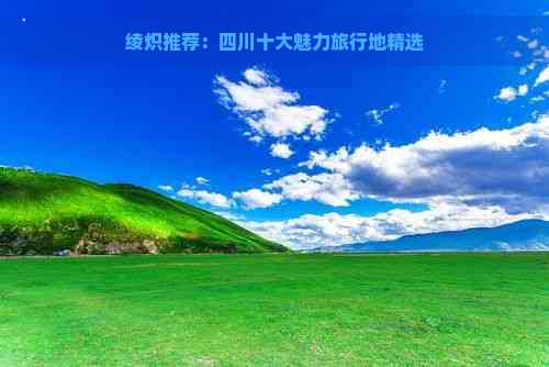 绫炽推荐：四川十大魅力旅行地精选