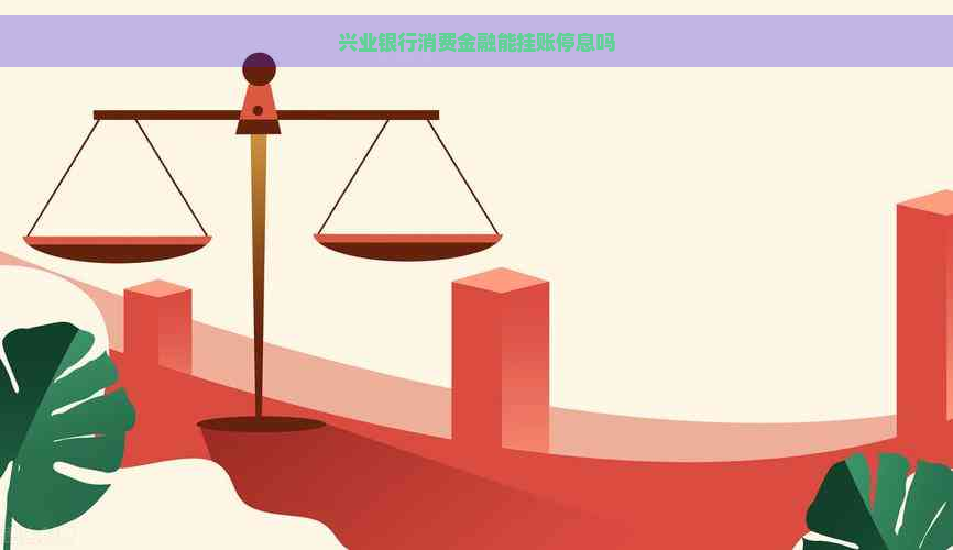 兴业银行消费金融能挂账停息吗