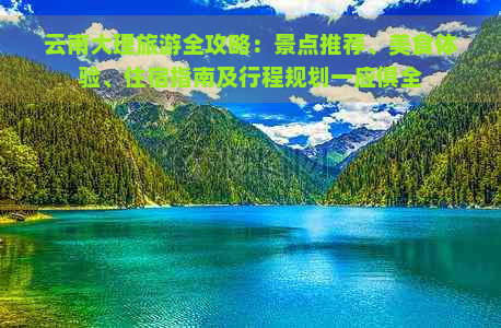 云南大理旅游全攻略：景点推荐、美食体验、住宿指南及行程规划一应俱全