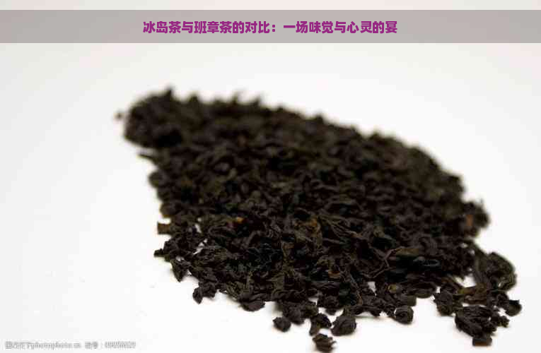 冰岛茶与班章茶的对比：一场味觉与心灵的宴