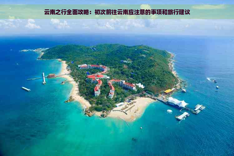 云南之行全面攻略：初次前往云南应注意的事项和旅行建议