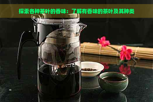 探索各种茶叶的香味：了解有香味的茶叶及其种类