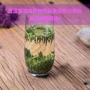 普洱茶泡完后如何妥善保存以保持其口感和风味？