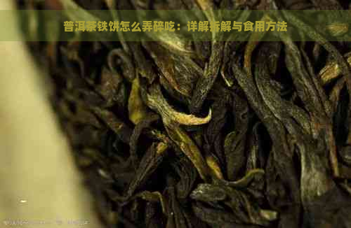 普洱茶铁饼怎么弄碎吃：详解拆解与食用方法