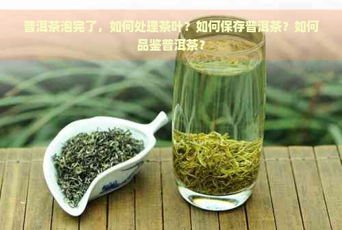 普洱茶泡完了，如何处理茶叶？如何保存普洱茶？如何品鉴普洱茶？