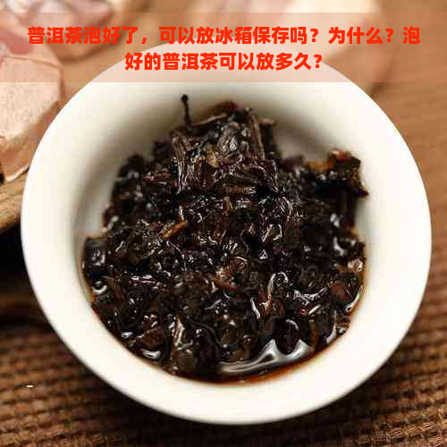 普洱茶泡好了，可以放冰箱保存吗？为什么？泡好的普洱茶可以放多久？