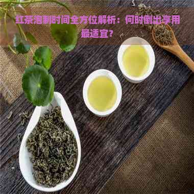 红茶泡制时间全方位解析：何时倒出享用最适宜？