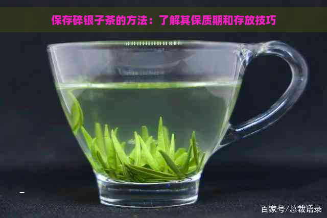 保存碎银子茶的方法：了解其保质期和存放技巧