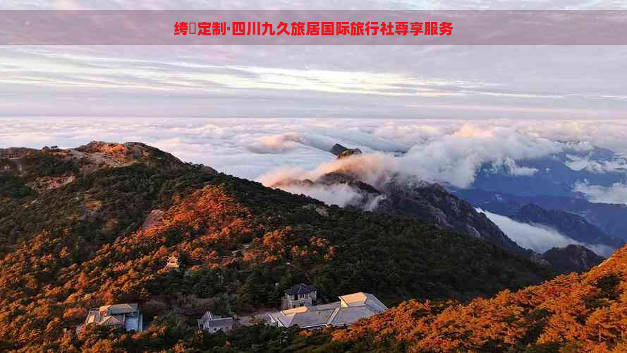 绔嬫定制·四川九久旅居国际旅行社尊享服务