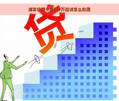 浦发信用卡逾期1万应该怎么处理