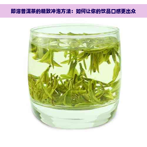 即溶普洱茶的精致冲泡方法：如何让你的饮品口感更出众