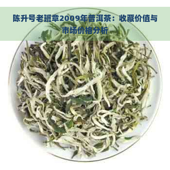 陈升号老班章2009年普洱茶：收藏价值与市场价格分析