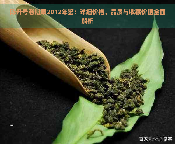 陈升号老班章2012年鉴：详细价格、品质与收藏价值全面解析