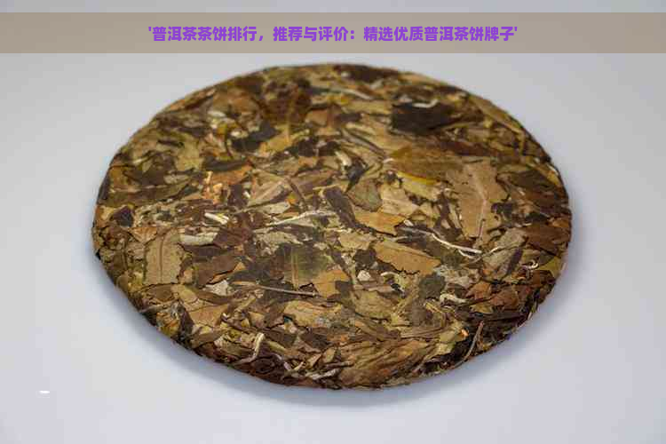 '普洱茶茶饼排行，推荐与评价：精选优质普洱茶饼牌子'