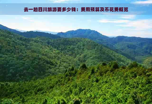 去一趟四川旅游要多少钱：费用预算及币花费概览