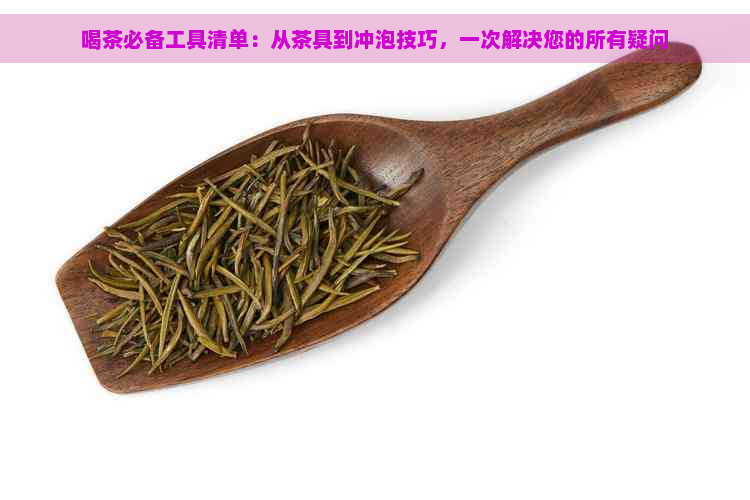 喝茶必备工具清单：从茶具到冲泡技巧，一次解决您的所有疑问