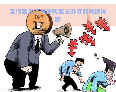 支付宝欠了很多钱怎么办才能解决问题