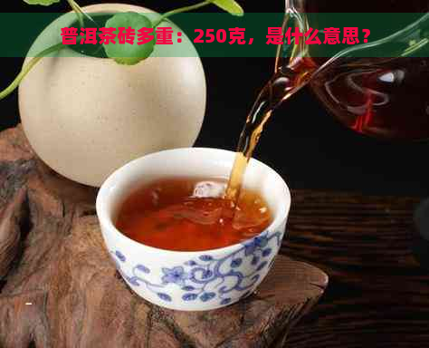 普洱茶砖多重：250克，是什么意思？