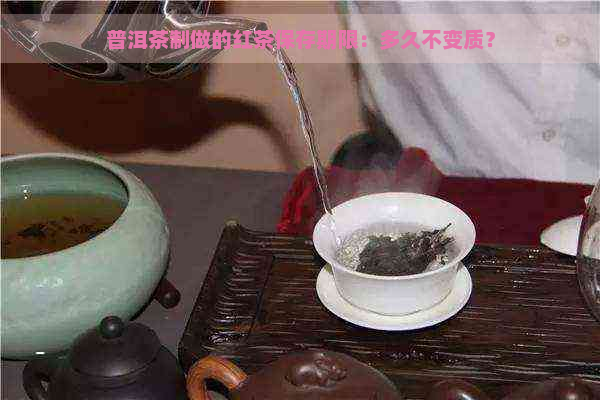 普洱茶制做的红茶保存期限：多久不变质？