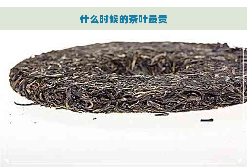 什么时候的茶叶最贵