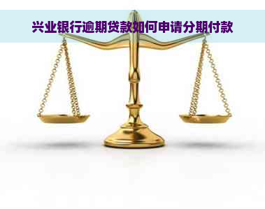 兴业银行逾期贷款如何申请分期付款