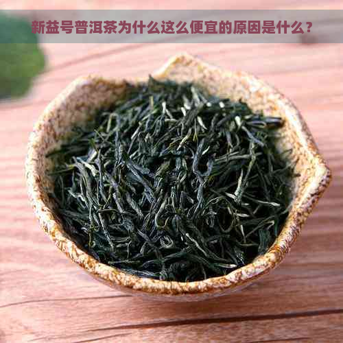 新益号普洱茶为什么这么便宜的原因是什么？