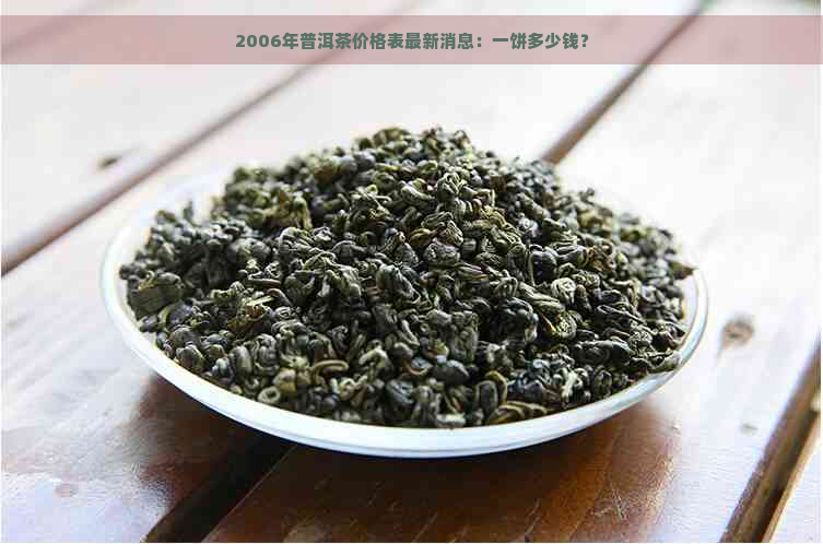 2006年普洱茶价格表最新消息：一饼多少钱？