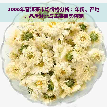 2006年普洱茶市场价格分析：年份、产地、品质对比与未来趋势预测