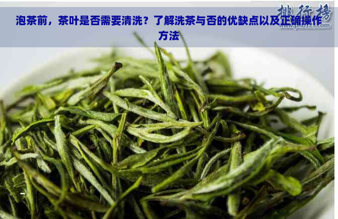 泡茶前，茶叶是否需要清洗？了解洗茶与否的优缺点以及正确操作方法