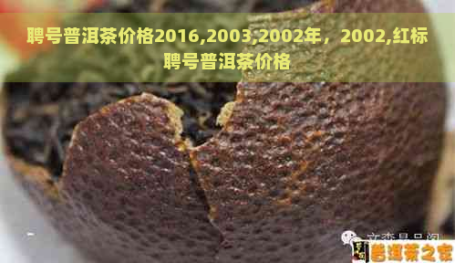 聘号普洱茶价格2016,2003,2002年，2002,红标聘号普洱茶价格