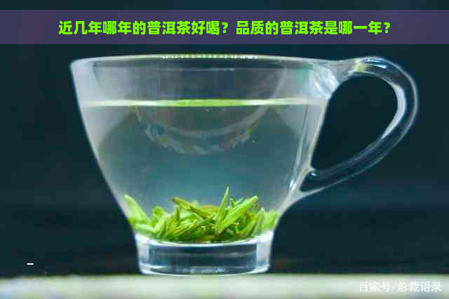 近几年哪年的普洱茶好喝？品质的普洱茶是哪一年？