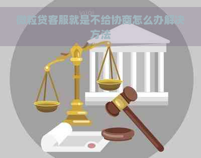 微粒贷客服就是不给协商怎么办解决方法