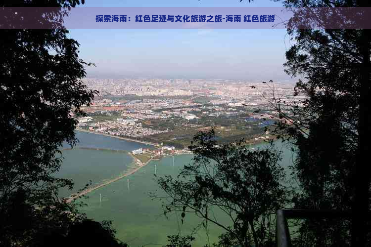 探索海南：红色足迹与文化旅游之旅-海南 红色旅游