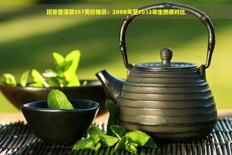 班章普洱茶357克价格历：2008年至2013年生熟茶对比