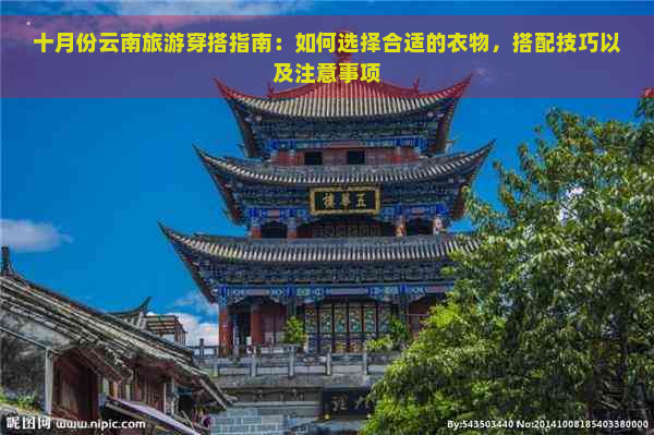 十月份云南旅游穿搭指南：如何选择合适的衣物，搭配技巧以及注意事项