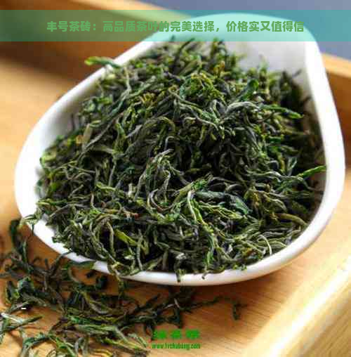 丰号茶砖：高品质茶叶的完美选择，价格实又值得信