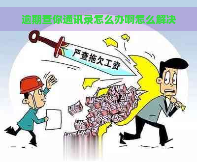 逾期查你通讯录怎么办啊怎么解决