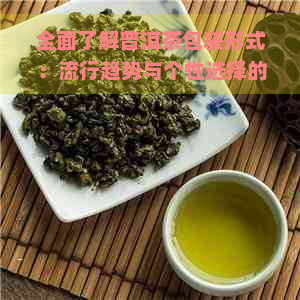 全面了解普洱茶包装形式：流行趋势与个性选择的完美结合