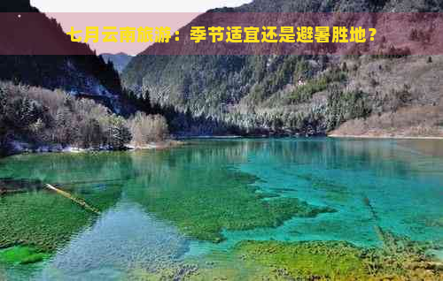 七月云南旅游：季节适宜还是避暑胜地？