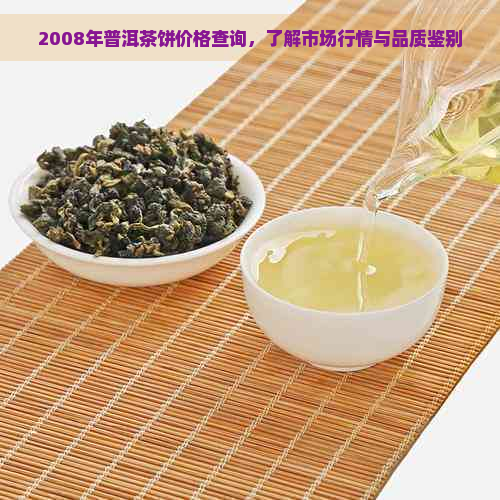 2008年普洱茶饼价格查询，了解市场行情与品质鉴别