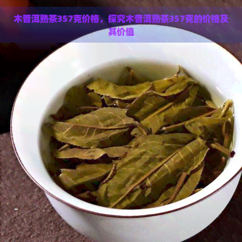 木普洱熟茶357克价格，探究木普洱熟茶357克的价格及其价值