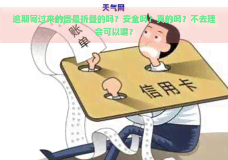 逾期寄过来的信是折叠的吗？安全吗？真的吗？不去理会可以嘛？