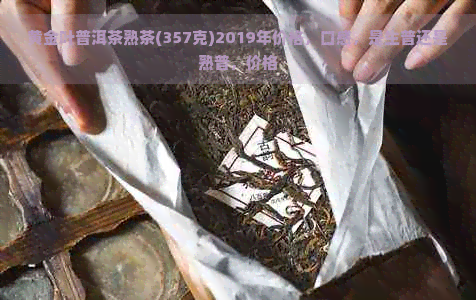 黄金叶普洱茶熟茶(357克)2019年价格，口感，是生普还是熟普，价格