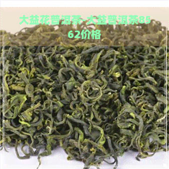 大益花普洱茶-大益普洱茶8562价格