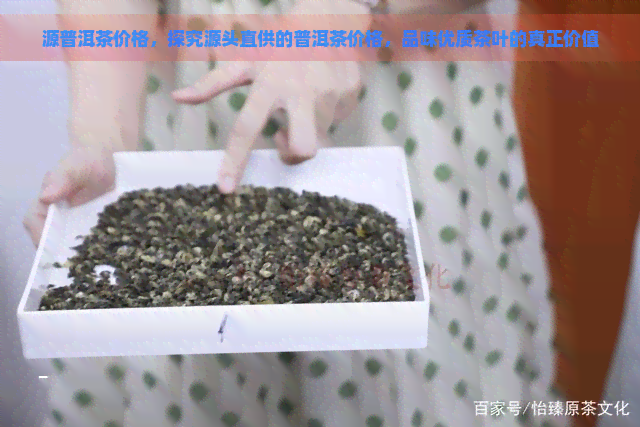 源普洱茶价格，探究源头直供的普洱茶价格，品味优质茶叶的真正价值