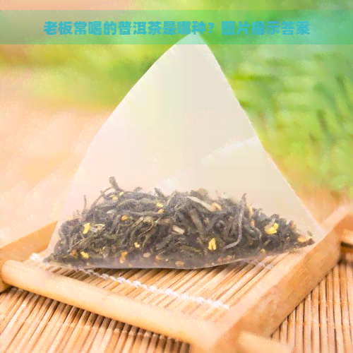 老板常喝的普洱茶是哪种？图片揭示答案