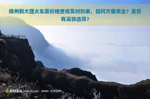 扬州到大理火车票价格查询及时刻表，如何方便乘坐？是否有高铁选项？