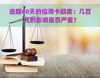 逾期60天的信用卡额度：几百元的影响是否严重？