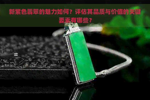 新紫色翡翠的魅力如何？评估其品质与价值的关键要素有哪些？