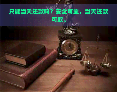 只能当天还款吗？安全可靠，当天还款可取。